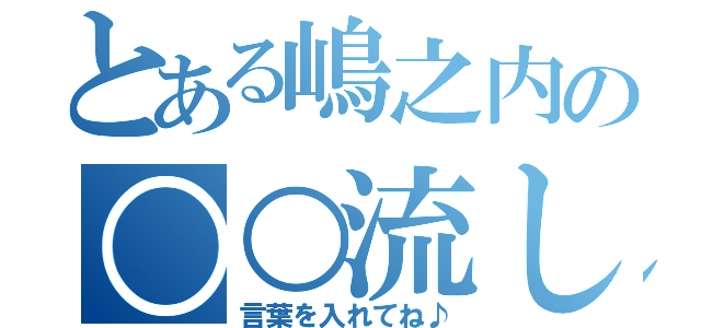 とある嶋之内の○○流し（言葉を入れてね♪）