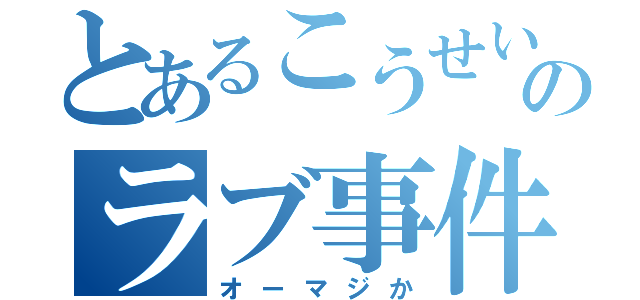 とあるこうせいのラブ事件（オーマジか）