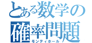 とある数学の確率問題（モンティホール）