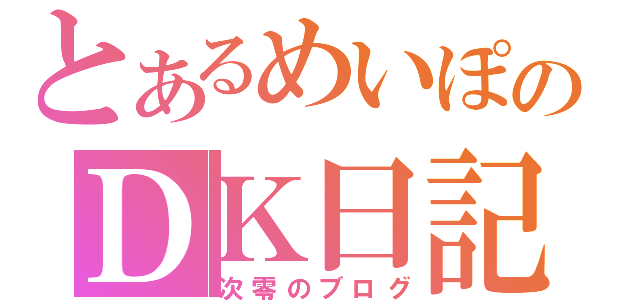 とあるめいぽのＤＫ日記（次零のブログ）