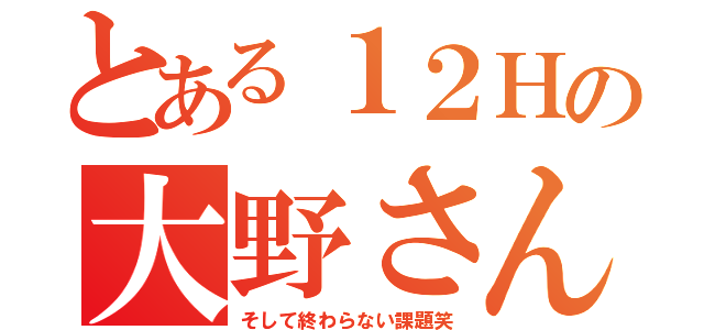 とある１２Ｈの大野さん（そして終わらない課題笑）