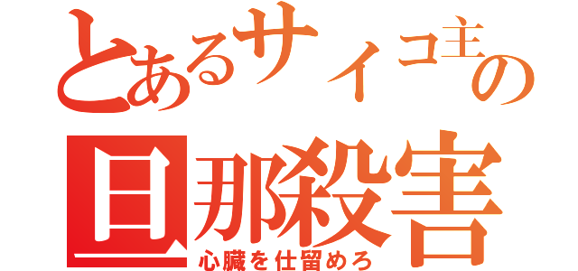 とあるサイコ主婦の旦那殺害（心臓を仕留めろ）