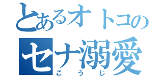 とあるオトコのセナ溺愛（こうじ）