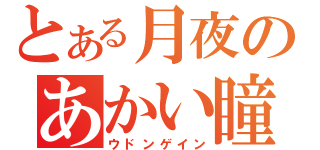 とある月夜のあかい瞳（ウドンゲイン）