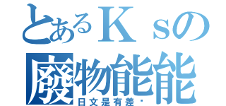 とあるＫｓの廢物能能（日文是有差嗎）