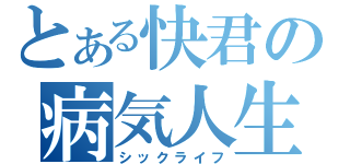 とある快君の病気人生（シックライフ）