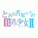 とある舌足らずのＢ乳少女Ⅱ（【の あ】）