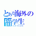 とある海外の留学生（インターナショナル）