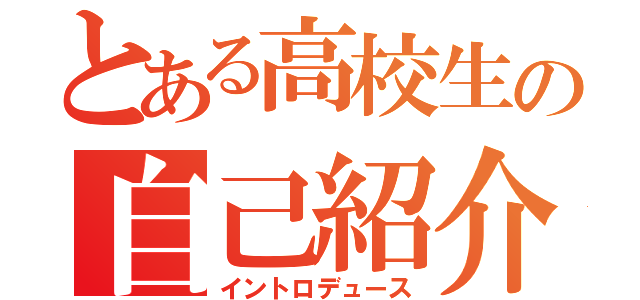 とある高校生の自己紹介（イントロデュース）