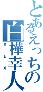 とあるえっちの白樺幸人（ＳＥＸ）