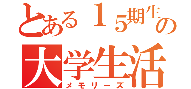 とある１５期生の大学生活（メモリーズ）