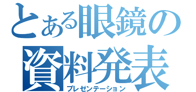 とある眼鏡の資料発表（プレゼンテーション）