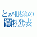 とある眼鏡の資料発表（プレゼンテーション）