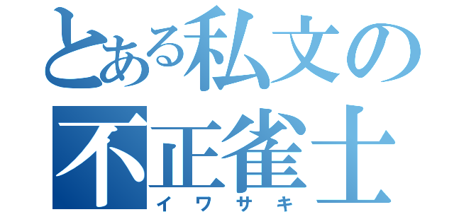 とある私文の不正雀士（イワサキ）