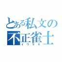 とある私文の不正雀士（イワサキ）