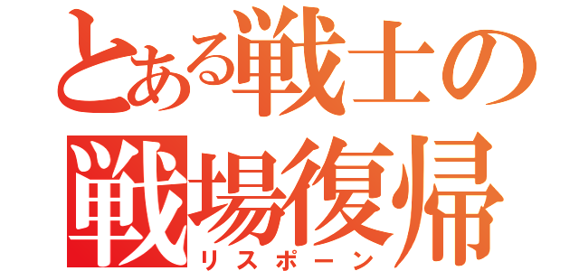 とある戦士の戦場復帰（リスポーン）