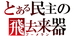 とある民主の飛去来器（ブーメラン）