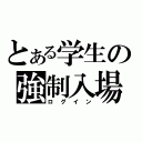 とある学生の強制入場（ログイン）