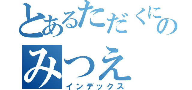 とあるただくにのみつえ（インデックス）