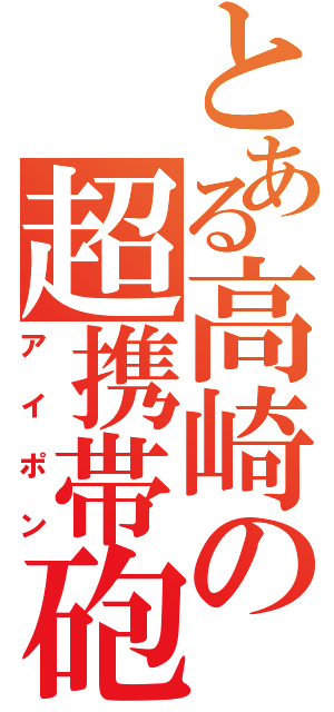 とある高崎の超携帯砲（アイポン）