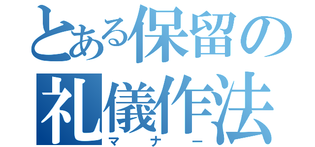 とある保留の礼儀作法（マナー）