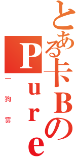 とある卡ＢのＰｕｒｅＨ２（一狗雲）