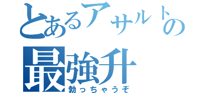 とあるアサルトでの最強升（勃っちゃうぞ）