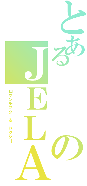 とあるのＪＥＬＡ（ロマンチック ＆ セクシー）