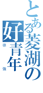 とある菱湖の好青年（徐強）