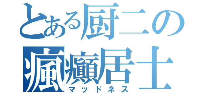 とある厨二の瘋癲居士（マッドネス）