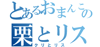 とあるおまんこの中の栗とリス♥（クリとリス）