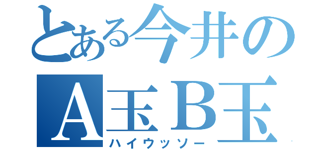 とある今井のＡ玉Ｂ玉（ハイウッソー）