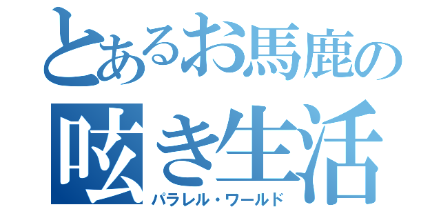 とあるお馬鹿の呟き生活（パラレル・ワールド）