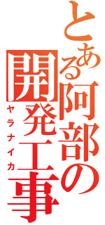 とある阿部の開発工事（ヤラナイカ）