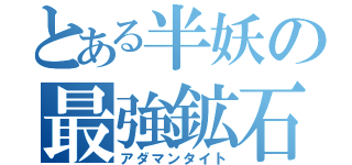 とある半妖の最強鉱石（アダマンタイト）