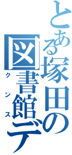 とある塚田の図書館デート（クンス）