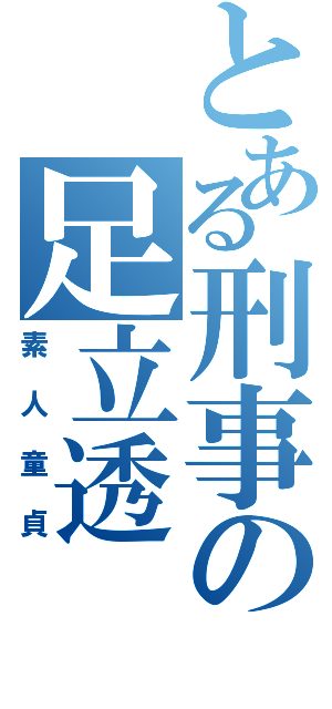 とある刑事の足立透（素人童貞）