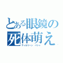 とある眼鏡の死体萌え（ティロリーン　パシャ）