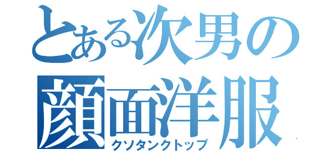 とある次男の顔面洋服（クソタンクトップ）