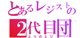 とあるレジストの２代目団長（とりのとり）