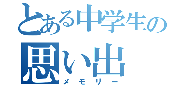 とある中学生の思い出（メモリー）