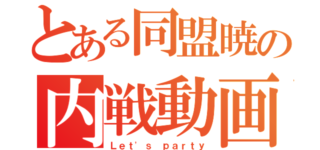 とある同盟暁の内戦動画（Ｌｅｔ'ｓ ｐａｒｔｙ）