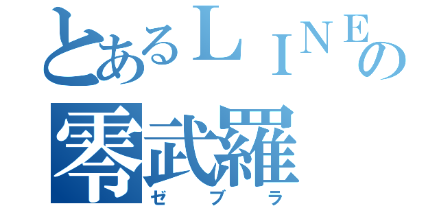 とあるＬＩＮＥ＠の零武羅（ゼブラ）