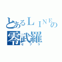 とあるＬＩＮＥ＠の零武羅（ゼブラ）