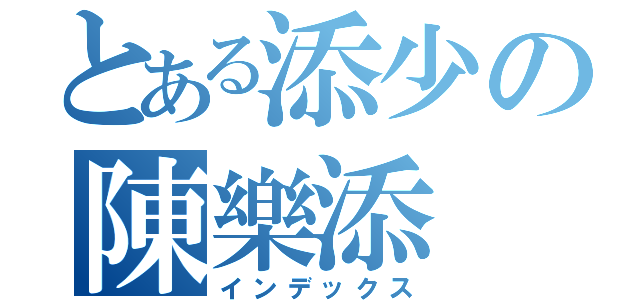 とある添少の陳樂添（インデックス）