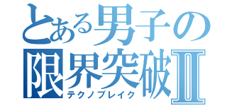 とある男子の限界突破Ⅱ（テクノブレイク）