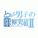 とある男子の限界突破Ⅱ（テクノブレイク）