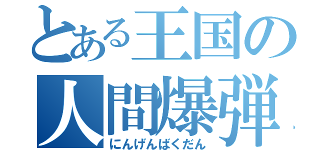 とある王国の人間爆弾（にんげんばくだん）