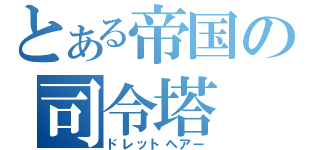 とある帝国の司令塔（ドレットヘアー）