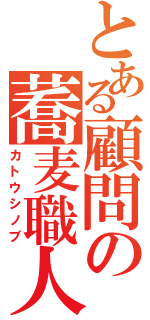 とある顧問の蕎麦職人Ⅱ（カトウシノブ）